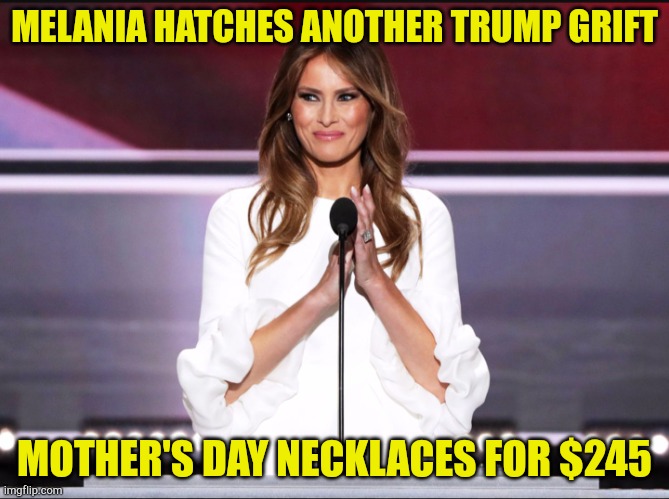 Anything for a buck | MELANIA HATCHES ANOTHER TRUMP GRIFT; MOTHER'S DAY NECKLACES FOR $245 | image tagged in melania trump meme | made w/ Imgflip meme maker