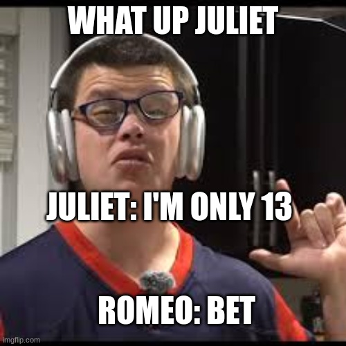 sketch | WHAT UP JULIET; JULIET: I'M ONLY 13; ROMEO: BET | image tagged in romeo and juliet | made w/ Imgflip meme maker