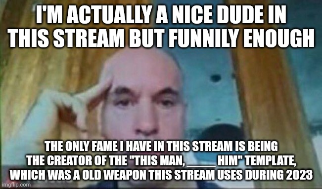 Horacio zoom call | I'M ACTUALLY A NICE DUDE IN THIS STREAM BUT FUNNILY ENOUGH; THE ONLY FAME I HAVE IN THIS STREAM IS BEING THE CREATOR OF THE "THIS MAN, ____ HIM" TEMPLATE, WHICH WAS A OLD WEAPON THIS STREAM USES DURING 2023 | image tagged in horacio zoom call | made w/ Imgflip meme maker