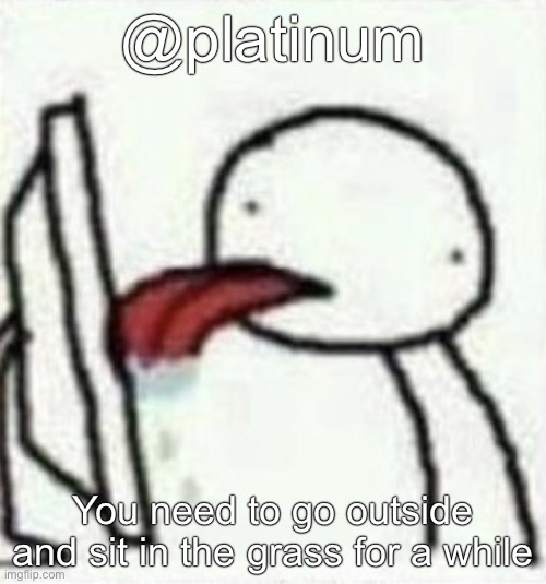 licking the screen | @platinum; You need to go outside and sit in the grass for a while | image tagged in licking the screen | made w/ Imgflip meme maker