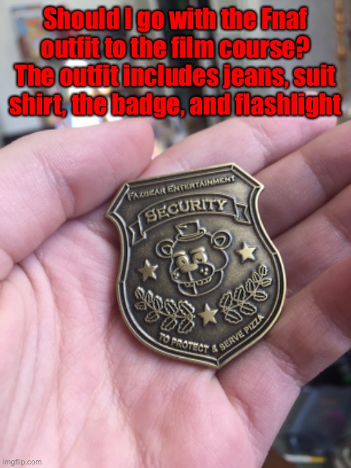 Mini cosplay ig | Should I go with the Fnaf outfit to the film course? The outfit includes jeans, suit shirt, the badge, and flashlight | made w/ Imgflip meme maker