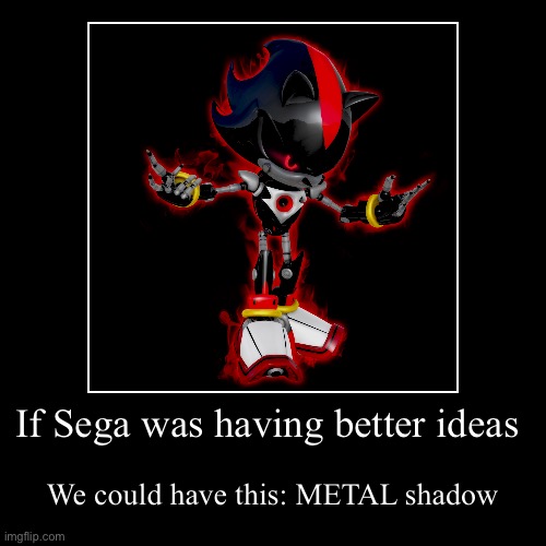 Why?! | If Sega was having better ideas | We could have this: METAL shadow | image tagged in funny,demotivationals | made w/ Imgflip demotivational maker