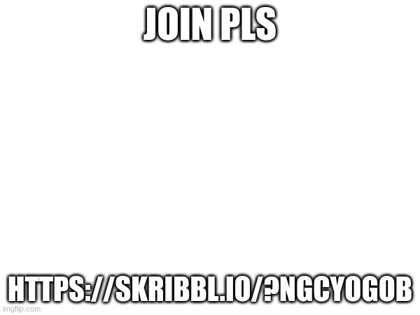 JOIN PLS; HTTPS://SKRIBBL.IO/?NGCYOGOB | made w/ Imgflip meme maker