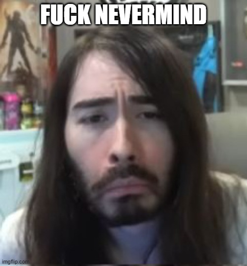 moistcritikal unimpressed | FUCK NEVERMIND | image tagged in moistcritikal unimpressed | made w/ Imgflip meme maker