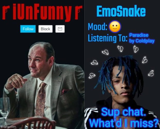 iUnFunny and EmoSnake template | 🙂; Paradise by Coldplay; Sup chat. What'd I miss? | image tagged in iunfunny and emosnake template | made w/ Imgflip meme maker