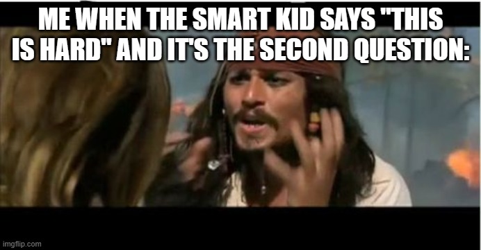 Meme | ME WHEN THE SMART KID SAYS "THIS IS HARD" AND IT'S THE SECOND QUESTION: | image tagged in memes,why is the rum gone | made w/ Imgflip meme maker