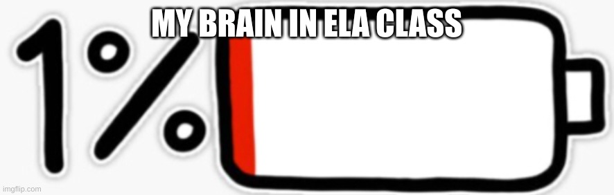 1 percent battery | MY BRAIN IN ELA CLASS | image tagged in 1 percent battery | made w/ Imgflip meme maker