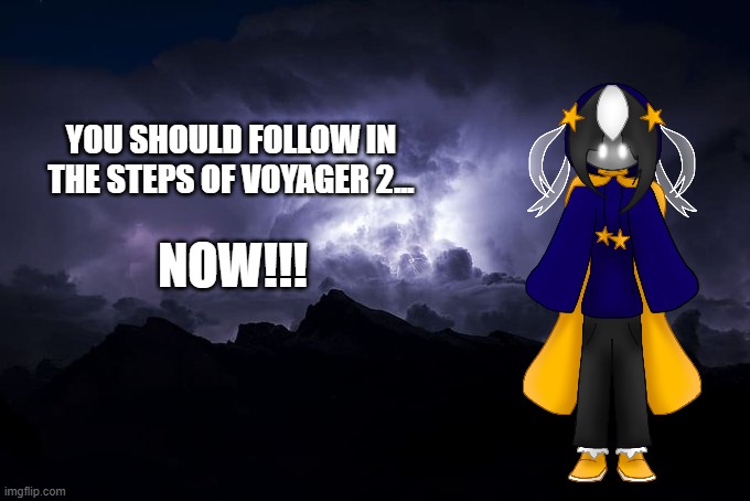 Cosmo has had enough (I'm making it a template for public use) | YOU SHOULD FOLLOW IN THE STEPS OF VOYAGER 2... NOW!!! | image tagged in low tier god background | made w/ Imgflip meme maker