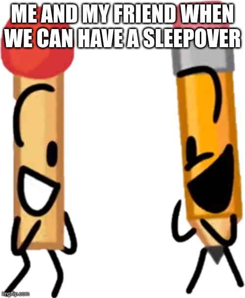 Match and Pencil jr exited meme | ME AND MY FRIEND WHEN WE CAN HAVE A SLEEPOVER | image tagged in memes,bfb,match,pencil | made w/ Imgflip meme maker