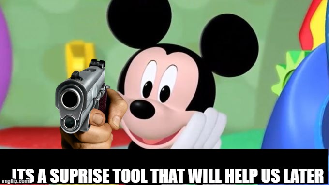 hmmm... | ITS A SUPRISE TOOL THAT WILL HELP US LATER | image tagged in mickey mouse tool | made w/ Imgflip meme maker