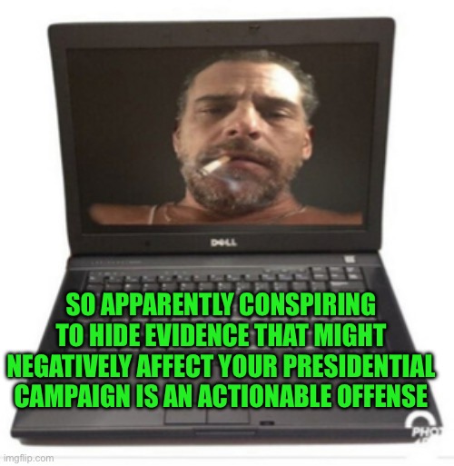 Biden said it was a lie, yet it has been proven true | SO APPARENTLY CONSPIRING TO HIDE EVIDENCE THAT MIGHT NEGATIVELY AFFECT YOUR PRESIDENTIAL CAMPAIGN IS AN ACTIONABLE OFFENSE | image tagged in hunter biden's laptop from hell,joe biden lies,russian disinformation ha ha | made w/ Imgflip meme maker