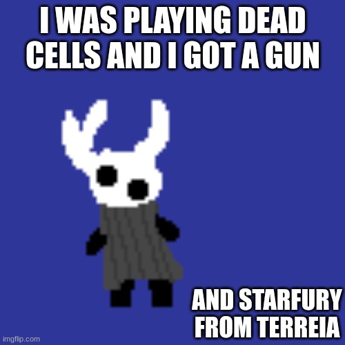 clueless | I WAS PLAYING DEAD CELLS AND I GOT A GUN; AND STARFURY FROM TERREIA | image tagged in clueless | made w/ Imgflip meme maker