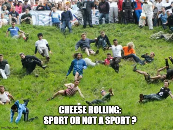 memes by Brad Is cheese rolling a sport ? | CHEESE ROLLING: SPORT OR NOT A SPORT ? | image tagged in sports,funny,funny meme,cheese,humor,extreme sports | made w/ Imgflip meme maker