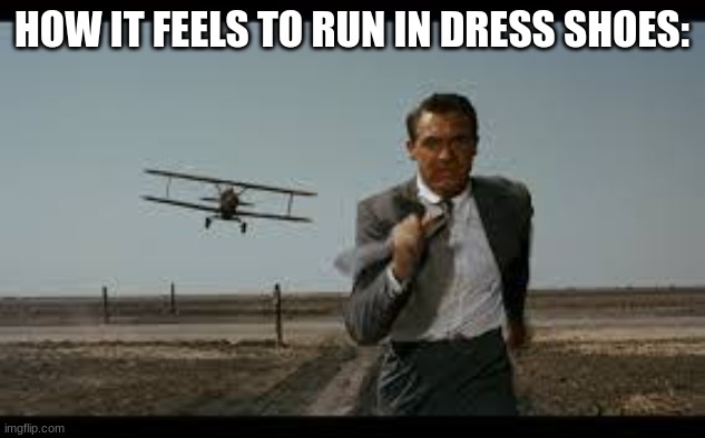 HOW IT FEELS TO RUN IN DRESS SHOES: | image tagged in memes | made w/ Imgflip meme maker