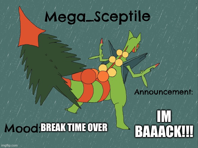 Mega_Sceptile announcement template | IM BAAACK!!! BREAK TIME OVER | image tagged in mega_sceptile announcement template | made w/ Imgflip meme maker
