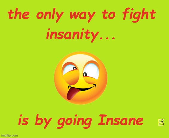 How To Fight Insanity | image tagged in insanity | made w/ Imgflip meme maker