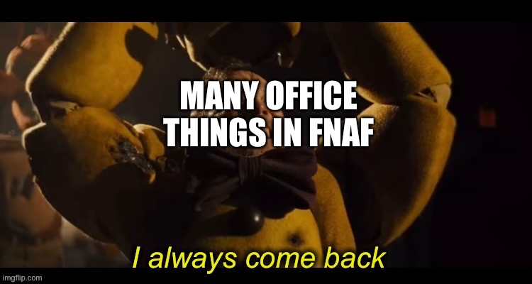 They Always Come Back. | MANY OFFICE THINGS IN FNAF | image tagged in i always come back,fan,doorway | made w/ Imgflip meme maker