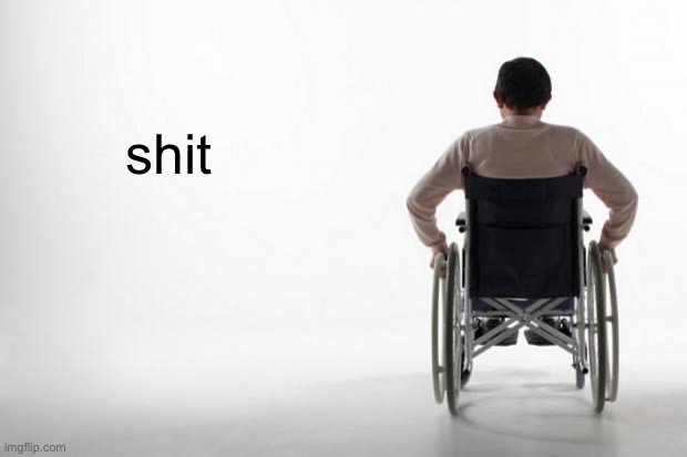 wheelchair | shit | image tagged in wheelchair | made w/ Imgflip meme maker