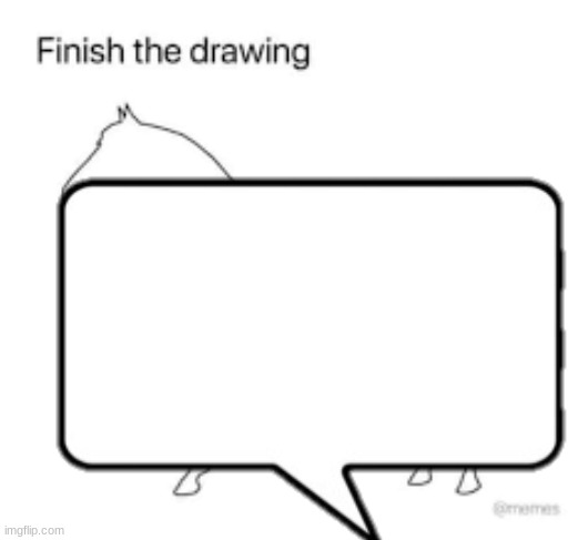 Finish the drawing | image tagged in finish the drawing | made w/ Imgflip meme maker