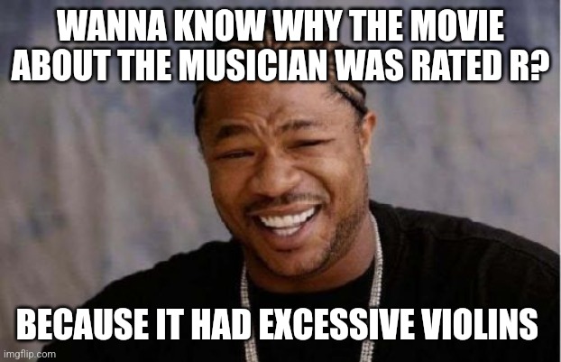 Excessive violins | WANNA KNOW WHY THE MOVIE ABOUT THE MUSICIAN WAS RATED R? BECAUSE IT HAD EXCESSIVE VIOLINS | image tagged in memes,yo dawg heard you,puns,instruments,music,jokes | made w/ Imgflip meme maker