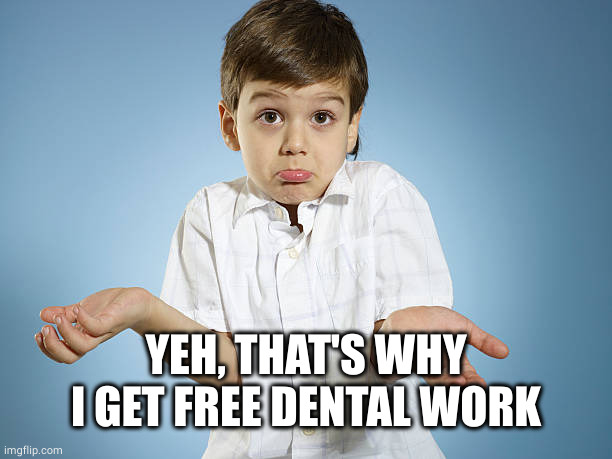 Kid shrugs confused | YEH, THAT'S WHY I GET FREE DENTAL WORK | image tagged in kid shrugs confused | made w/ Imgflip meme maker
