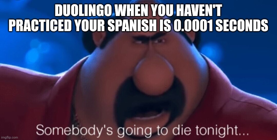 Spanish or vanish | DUOLINGO WHEN YOU HAVEN'T PRACTICED YOUR SPANISH IS 0.0001 SECONDS | image tagged in somebody's going to die tonight,memes,funny memes,meme,funny meme | made w/ Imgflip meme maker