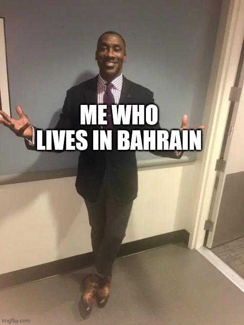 shannon sharpe | ME WHO LIVES IN BAHRAIN | image tagged in shannon sharpe | made w/ Imgflip meme maker