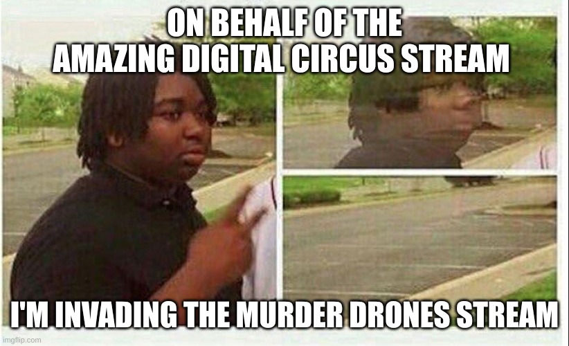 Black guy disappearing | ON BEHALF OF THE AMAZING DIGITAL CIRCUS STREAM; I'M INVADING THE MURDER DRONES STREAM | image tagged in black guy disappearing | made w/ Imgflip meme maker