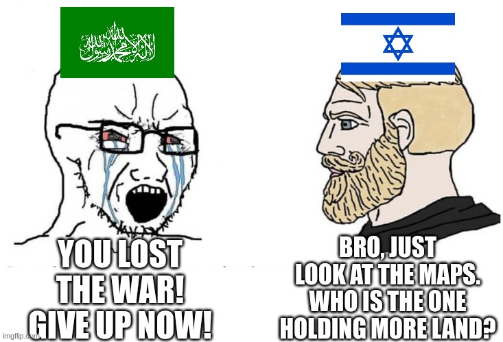 Hamas got pushed back | YOU LOST THE WAR! GIVE UP NOW! BRO, JUST LOOK AT THE MAPS. WHO IS THE ONE HOLDING MORE LAND? | image tagged in soyboy vs yes chad,israel,hamas | made w/ Imgflip meme maker