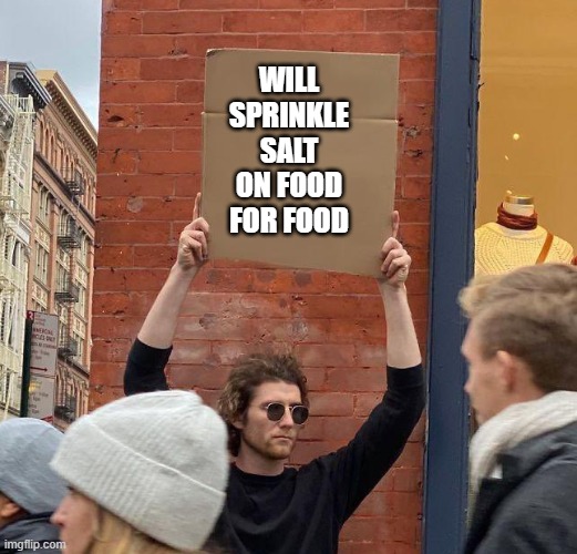he looks a bit like Salt Bae | WILL
SPRINKLE
SALT
ON FOOD
FOR FOOD | image tagged in dude with a sign,salt bae,hard times | made w/ Imgflip meme maker
