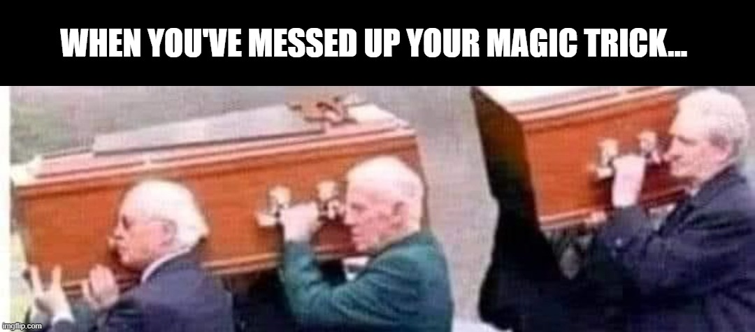 M A G I K | WHEN YOU'VE MESSED UP YOUR MAGIC TRICK... | image tagged in casket | made w/ Imgflip meme maker