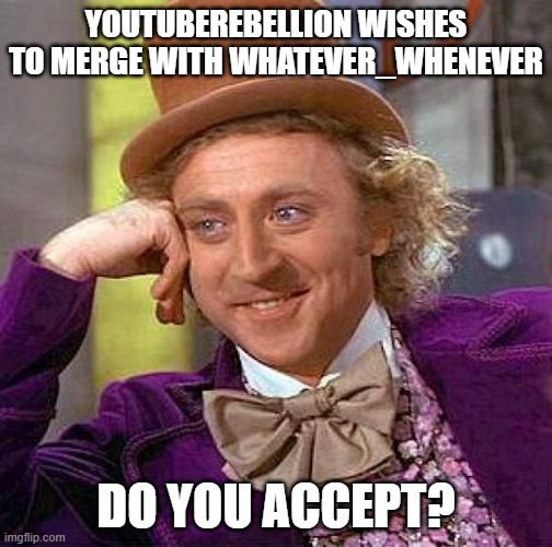 Creepy Condescending Wonka Meme | YOUTUBEREBELLION WISHES TO MERGE WITH WHATEVER_WHENEVER; DO YOU ACCEPT? | image tagged in memes,creepy condescending wonka | made w/ Imgflip meme maker