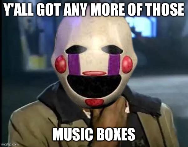 The Puppet Be Like | Y'ALL GOT ANY MORE OF THOSE; MUSIC BOXES | image tagged in memes,y'all got any more of that,fnaf puppet | made w/ Imgflip meme maker