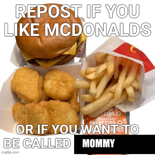 burger king is cheaper where i am so mcdonalds is meh | MOMMY | image tagged in repost if you like mcdonalds | made w/ Imgflip meme maker