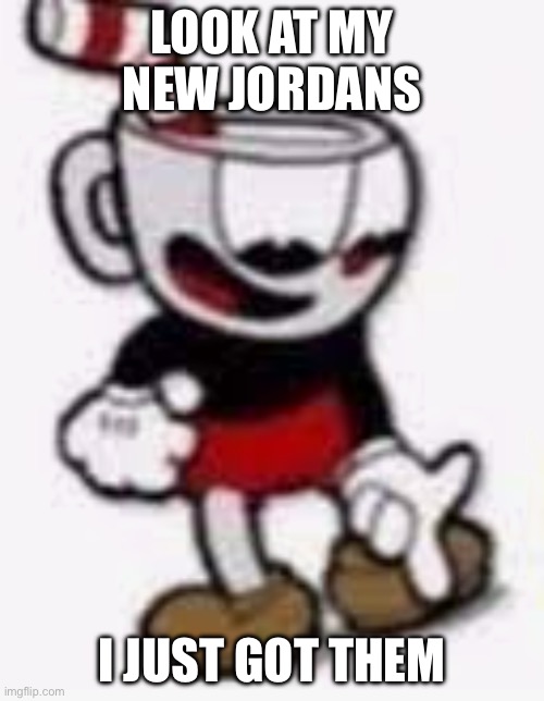 cuphead pointing down | LOOK AT MY NEW JORDANS; I JUST GOT THEM | image tagged in cuphead pointing down | made w/ Imgflip meme maker