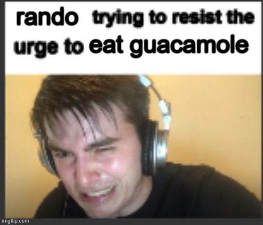 It's EXPENSIVE bro | rando; eat guacamole | image tagged in x trying to resist the urge to x,guacamole,food,expensive,first world problems | made w/ Imgflip meme maker