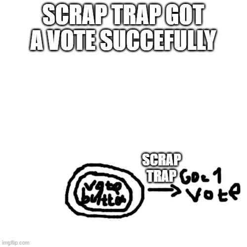 SCRAP TRAP GOT A VOTE SUCCEFULLY SCRAP TRAP | made w/ Imgflip meme maker
