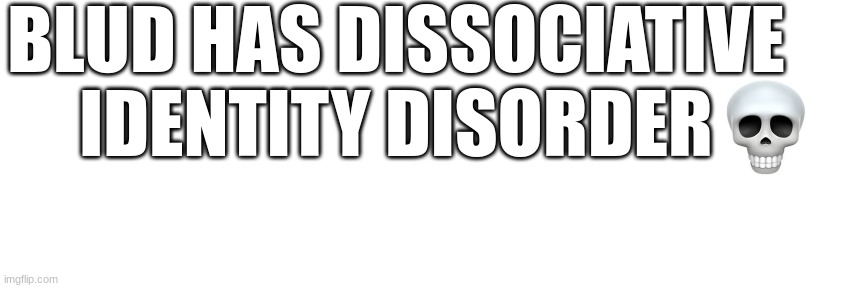 BLUD HAS DISSOCIATIVE IDENTITY DISORDER | made w/ Imgflip meme maker