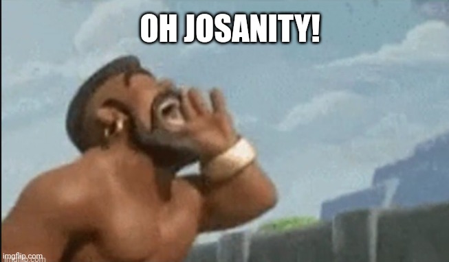 OH X | OH JOSANITY! | image tagged in oh x | made w/ Imgflip meme maker