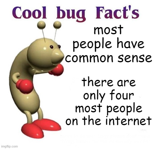 cool bug fac't | most people have common sense; there are only four most people on the internet | image tagged in cool bug facts | made w/ Imgflip meme maker