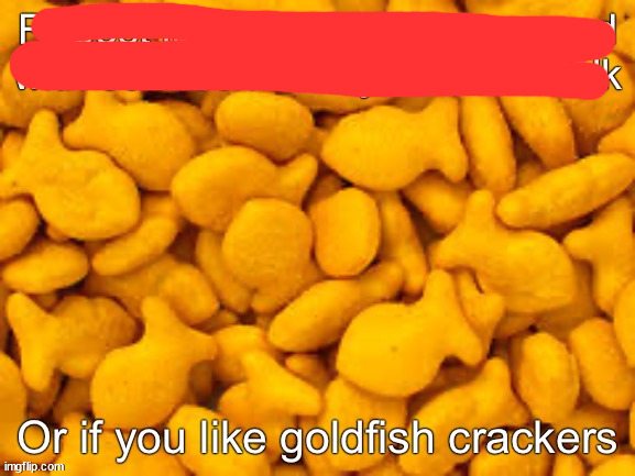 Goldfish crackers | image tagged in goldfish crackers | made w/ Imgflip meme maker