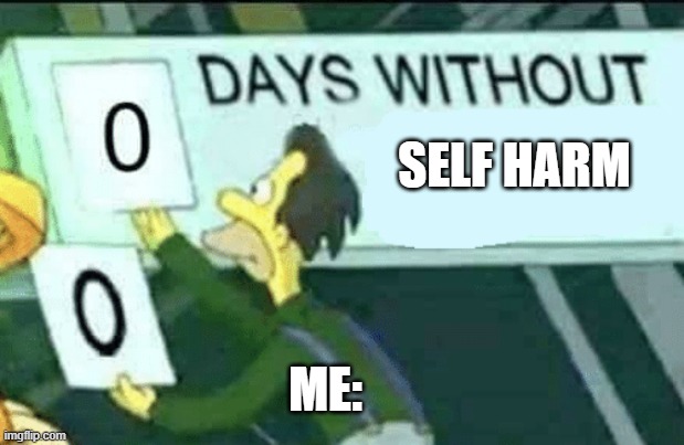 Zero days without | SELF HARM; ME: | image tagged in 0 days without lenny simpsons | made w/ Imgflip meme maker