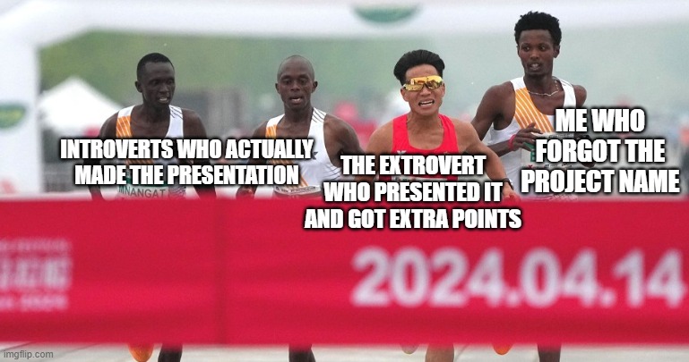 What is the project name again? | ME WHO FORGOT THE PROJECT NAME; INTROVERTS WHO ACTUALLY MADE THE PRESENTATION; THE EXTROVERT WHO PRESENTED IT AND GOT EXTRA POINTS | image tagged in african runners let chinese runner win | made w/ Imgflip meme maker