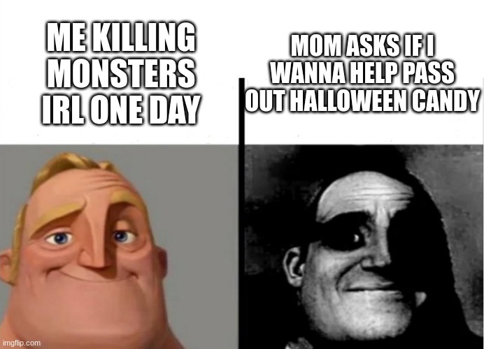 Teacher's Copy | MOM ASKS IF I WANNA HELP PASS OUT HALLOWEEN CANDY; ME KILLING MONSTERS IRL ONE DAY | image tagged in teacher's copy | made w/ Imgflip meme maker
