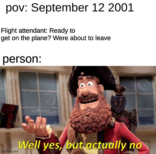 fun stream says to dark, dark humor says not dark enough incase ur wondering why i posted in this stream | pov: September 12 2001; Flight attendant: Ready to get on the plane? Were about to leave; person: | image tagged in memes,well yes but actually no | made w/ Imgflip meme maker