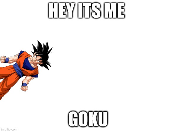 hey,its me goku!!! | HEY ITS ME; GOKU | image tagged in goku,ultra instinct goku | made w/ Imgflip meme maker