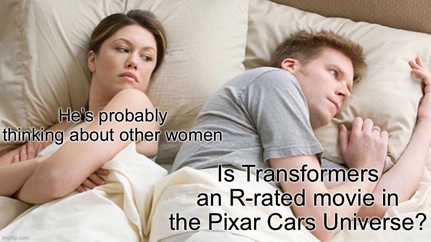 I Bet He's Thinking About Other Women | He’s probably thinking about other women; Is Transformers an R-rated movie in the Pixar Cars Universe? | image tagged in memes,i bet he's thinking about other women,cars,transformers | made w/ Imgflip meme maker