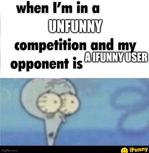 "bro... you still use that format...?" | UNFUNNY; A IFUNNY USER | image tagged in whe i'm in a competition and my opponent is | made w/ Imgflip meme maker