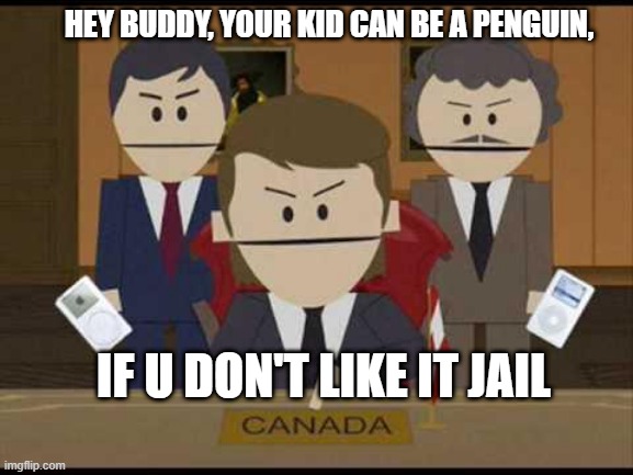 South Park Canadians | HEY BUDDY, YOUR KID CAN BE A PENGUIN, IF U DON'T LIKE IT JAIL | image tagged in south park canadians | made w/ Imgflip meme maker