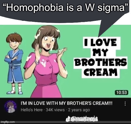 I love my brother’s cream speech bubble | “Homophobia is a W sigma” | image tagged in i love my brother s cream speech bubble | made w/ Imgflip meme maker